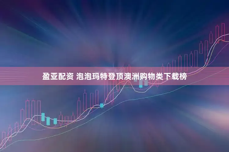 盈亚配资 泡泡玛特登顶澳洲购物类下载榜