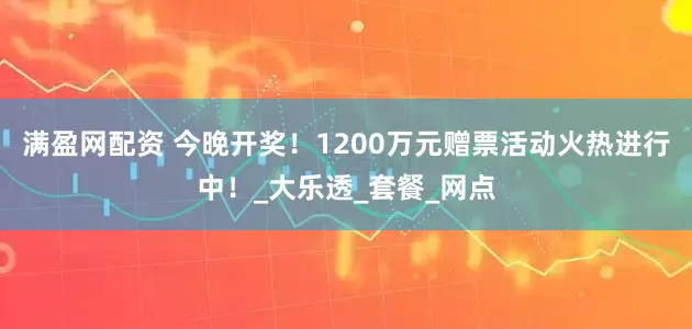 满盈网配资 今晚开奖！1200万元赠票活动火热进行中！_大乐透_套餐_网点