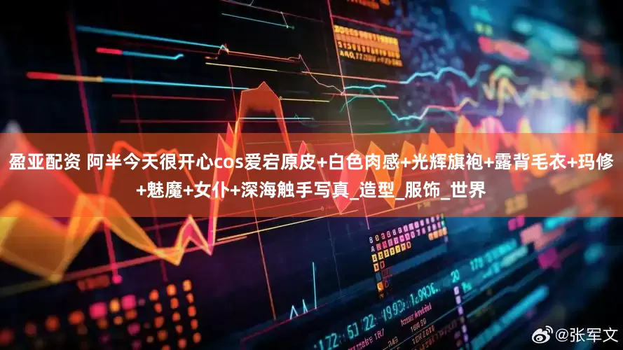 盈亚配资 阿半今天很开心cos爱宕原皮+白色肉感+光辉旗袍+露背毛衣+玛修+魅魔+女仆+深海触手写真_造型_服饰_世界