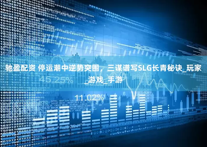 驰盈配资 停运潮中逆势突围，三谋谱写SLG长青秘诀_玩家_游戏_手游