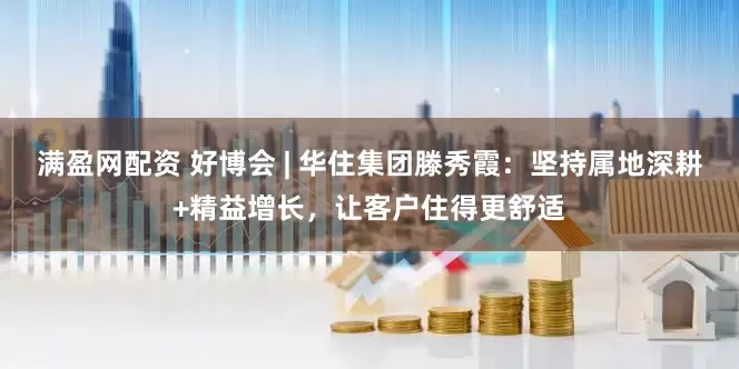 满盈网配资 好博会 | 华住集团滕秀霞：坚持属地深耕+精益增长，让客户住得更舒适