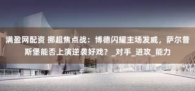 满盈网配资 挪超焦点战：博德闪耀主场发威，萨尔普斯堡能否上演逆袭好戏？_对手_进攻_能力