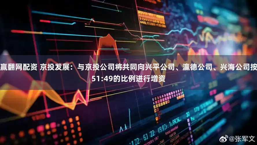 赢翻网配资 京投发展：与京投公司将共同向兴平公司、灜德公司、兴海公司按51:49的比例进行增资