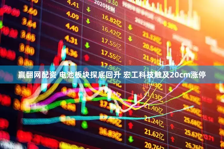 赢翻网配资 电池板块探底回升 宏工科技触及20cm涨停