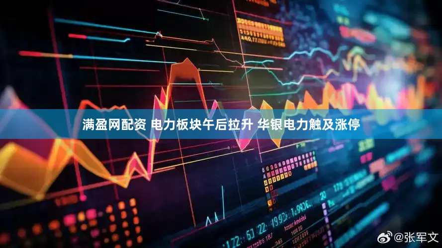 满盈网配资 电力板块午后拉升 华银电力触及涨停