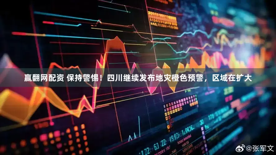 赢翻网配资 保持警惕！四川继续发布地灾橙色预警，区域在扩大