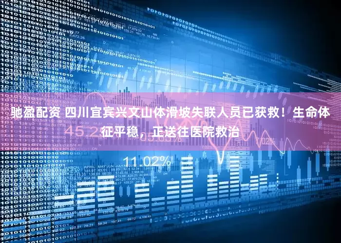 驰盈配资 四川宜宾兴文山体滑坡失联人员已获救！生命体征平稳，正送往医院救治