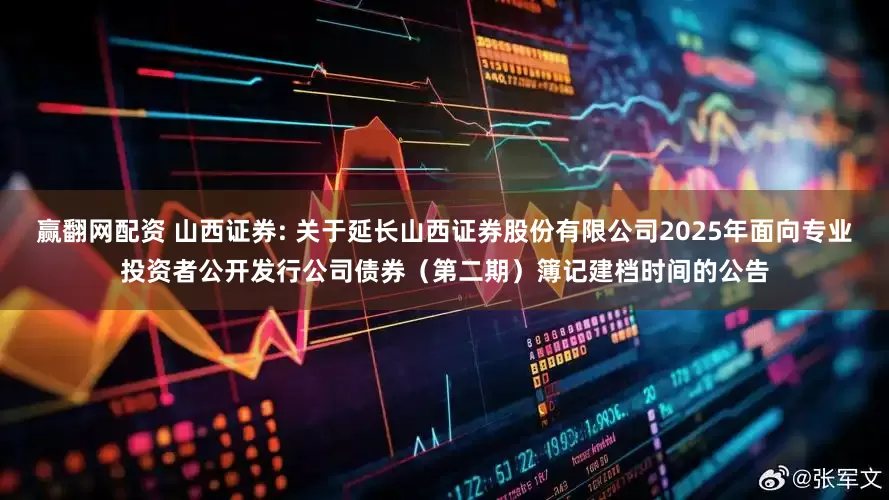 赢翻网配资 山西证券: 关于延长山西证券股份有限公司2025年面向专业投资者公开发行公司债券(第二期)簿记建档时间的公告