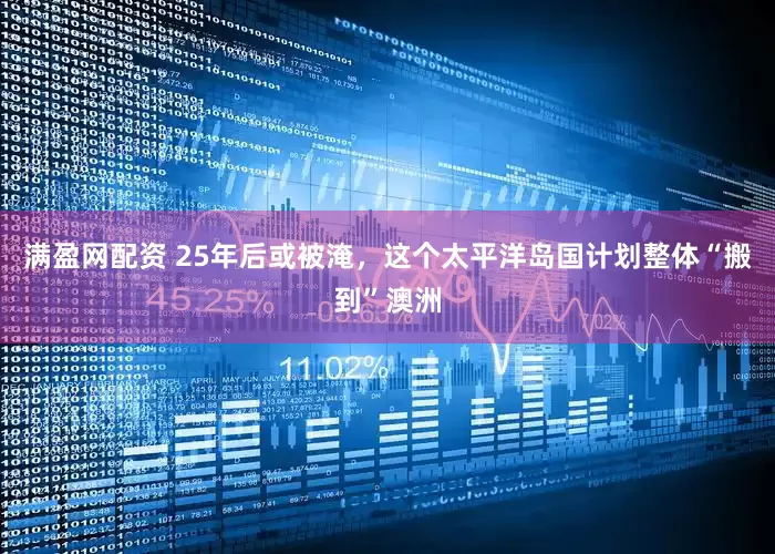 满盈网配资 25年后或被淹，这个太平洋岛国计划整体“搬到”澳洲