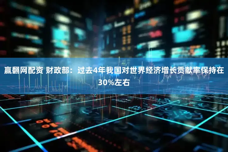 赢翻网配资 财政部：过去4年我国对世界经济增长贡献率保持在30%左右