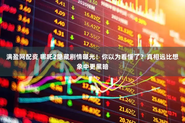 满盈网配资 哪吒2隐藏剧情曝光！你以为看懂了？真相远比想象中更黑暗