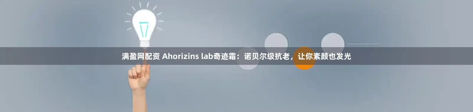满盈网配资 Ahorizins lab奇迹霜:诺贝尔级抗老,让你素颜也发光